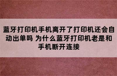 蓝牙打印机手机离开了打印机还会自动出单吗 为什么蓝牙打印机老是和手机断开连接